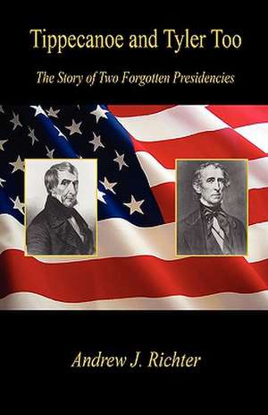 Tippecanoe and Tyler Too - The Story of Two Forgotten Presidencies de Andrew J. Richter