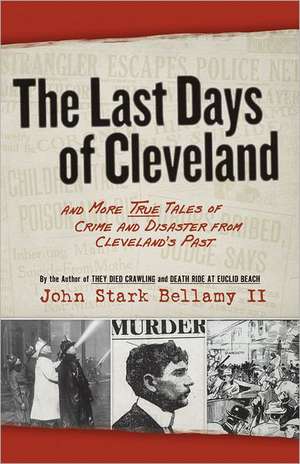 The Last Days of Cleveland: And More True Tales of Crime and Disaster from Cleveland's Past de II Bellamy, John Stark