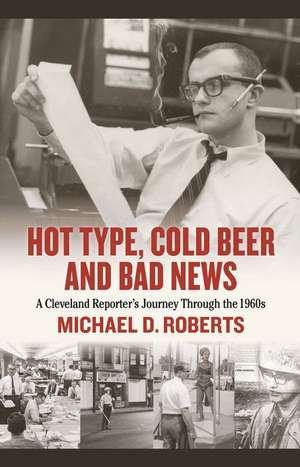 Hot Type, Cold Beer and Bad News: A Cleveland Reporter's Journey Through the 1960s de Michael Roberts