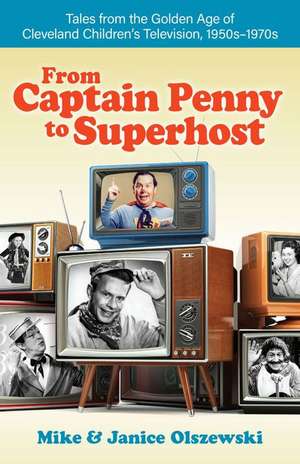 From Captain Penny to Superhost: Tales from the Golden Age of Cleveland Children's Television, 1950s-1970s de Mike Olszewski