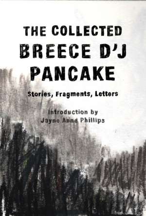 The Collected Breece d'j Pancake: Stories, Fragments, Letters de Breece D'J Pancake