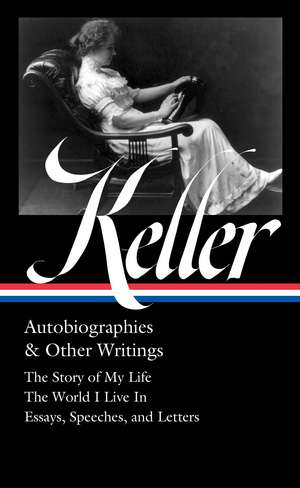 Helen Keller: Autobiographies & Other Writings (LOA #378): The Story of My Life / The World I Live In / Essays, Speeche Letters, and Journals de Helen Keller