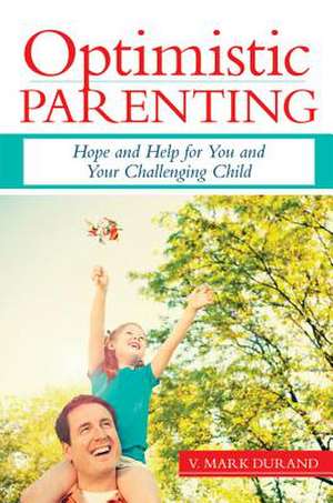 Optimistic Parenting: Hope and Help for You and Your Challenging Child de V. Mark Durand