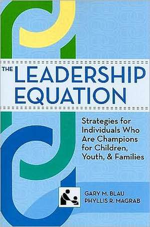 The Leadership Equation: Strategies for Individuals Who Are Champions for Children, Youth, and Families de Gary M. Blau