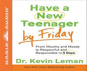 Have a New Teenager by Friday: From Mouthy and Moody to Respectful and Responsible in 5 Days de Kevin Leman