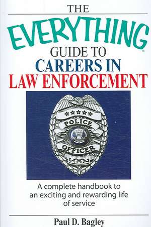 The Everything Guide to Careers in Law Enforcement: A Complete Handbook to an Exciting and Rewarding Life of Service de Paul D. Bagley