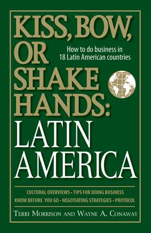 Kiss, Bow, or Shake Hands: How to Do Business in 18 Latin American Countries de Terri Morrison