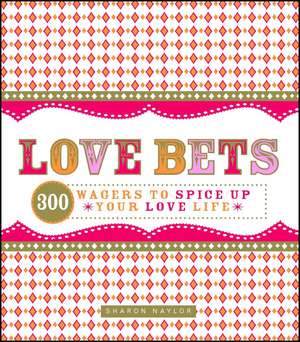 Love Bets: 300 Wagers to Spice Up Your Love Life de Sharon Naylor