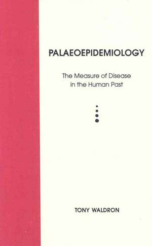 Palaeoepidemiology: The Measure of Disease in the Human Past de Tony Waldron