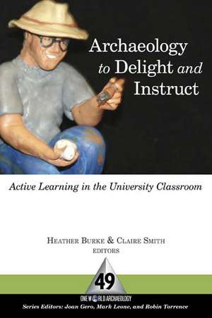 Archaeology to Delight and Instruct: Active Learning in the University Classroom de Heather Burke