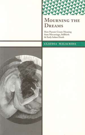 Mourning the Dreams: How Parents Create Meaning from Miscarriage, Stillbirth, and Early Infant Death de Claudia Malacrida