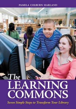 The Learning Commons: Seven Simple Steps to Transform Your Library de Pam Colburn Harland