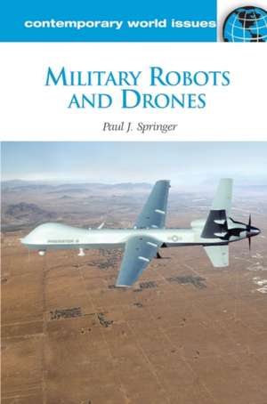 Military Robots and Drones: A Reference Handbook de Paul J. Springer