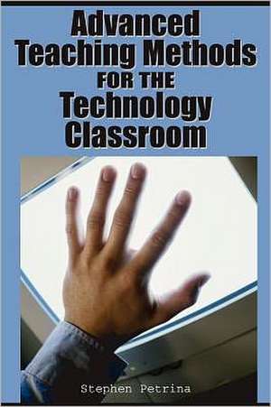 Advanced Teaching Methods for the Technology Classroom de Stephen Petrina