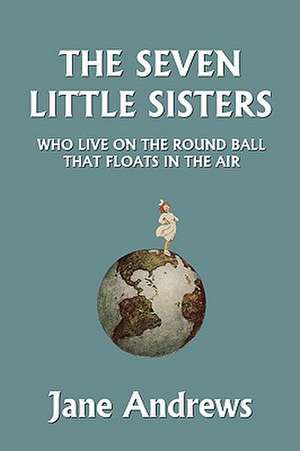 The Seven Little Sisters Who Live on the Round Ball That Floats in the Air, Illustrated Edition (Yesterday's Classics) de Jane Andrews