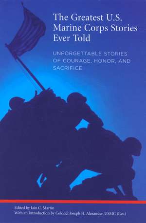 The Greatest U.S. Marine Corps Stories Ever Told: Unforgettable Stories of Courage, Honor, and Sacrifice de Joseph H. Alexander