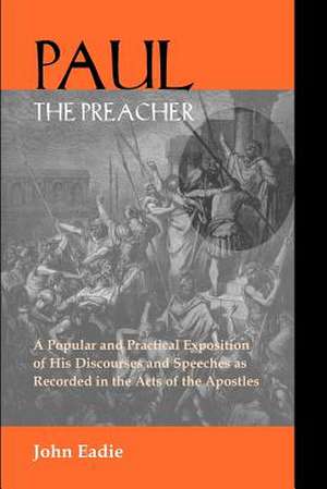 Paul the Preacher: Discourses and Speeches in Acts de John Eadie