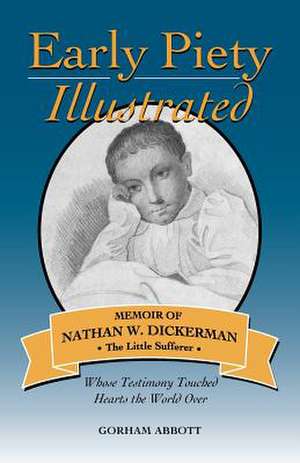 Early Piety Illustrated: Memoir of Nathan W. Dickerman, the Little Sufferer de Gorham Abbott