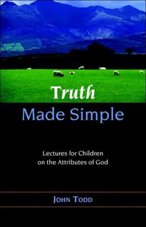 Truth Made Simple: Sermons on the Attributes of God for Children de John Todd