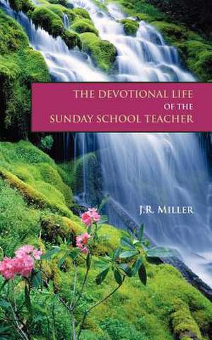 The Devotional Life of the Sunday School Teacher de James R. Miller