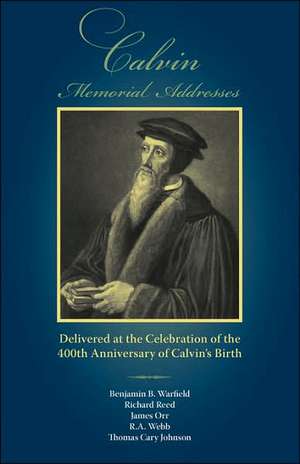 Calvin Memorial Addresses: The 400th Anniversary of Calvin's Birth de Benjamin B. Warfield