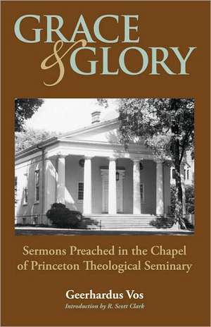 Grace and Glory: Sermons Preached in Chapel at Princeton Seminary de Geerhardus Vos