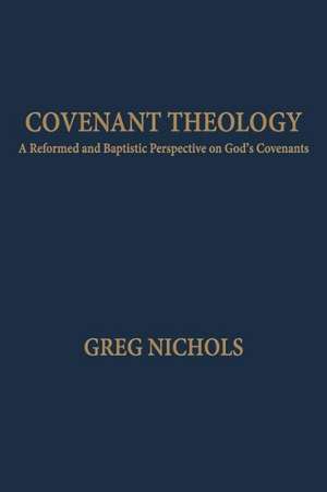 Covenant Theology: A Reformed and Baptistic Perspective on God's Covenants de Greg Nichols