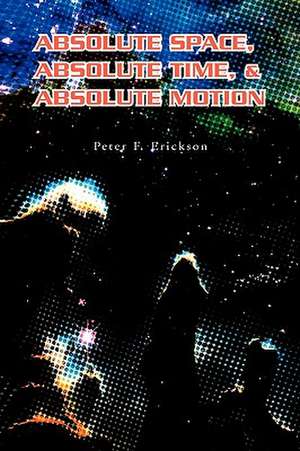 Absolute Space, Absolute Time, & Absolute Motion de Peter F. Erickson