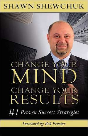 Change Your Mind, Change Your Results de Shawn Shewchuk