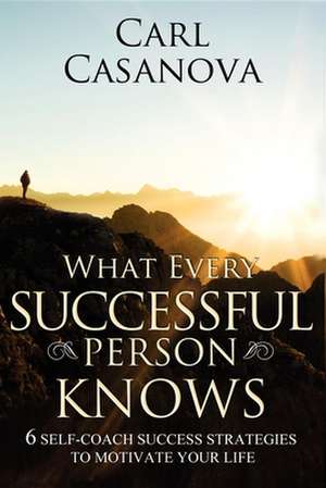 What Every Successful Person Knows!: Six Steps to Awakening Success in Your Life de Carl Casanova