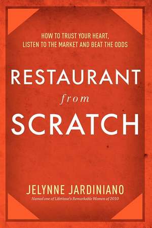 Restaurant from Scratch: How to Trust Your Heart, Listen to the Market and Beat the Odds de Jelynne Jardiniano