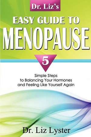 Dr. Liz's Easy Guide to Menopause: 5 Simple Steps to Balancing Your Hormones and Feeling Like Yourself Again de Elizabeth Lyster