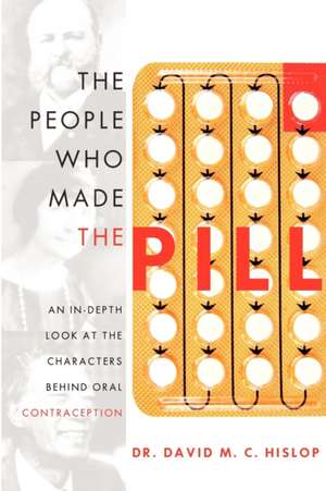 The People Who Made the Pill: An In-Depth Look at the Characters Behind Oral Contraception de David M. C. Hislop