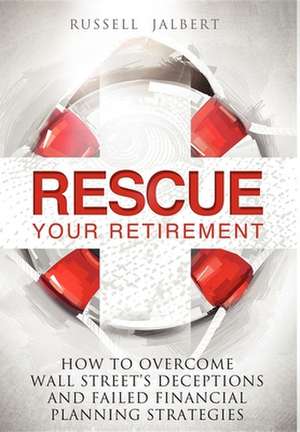 Rescue Your Retirement: How to Overcome Wall Street Deceptions and Failed Financial Planning Strategies de Russell K Jalbert