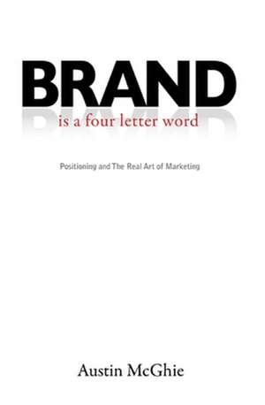 Brand Is a Four Letter Word: Positioning and the Real Art of Marketing de Austin McGhie