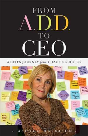 From A.D.D. to CEO: A CEO's Journey from Chaos to Success de Ashton Harrison