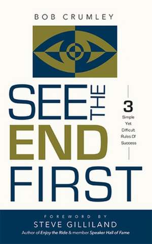 See the End First: 3 Simple Yet Difficult Rules of Success de Bob Crumley