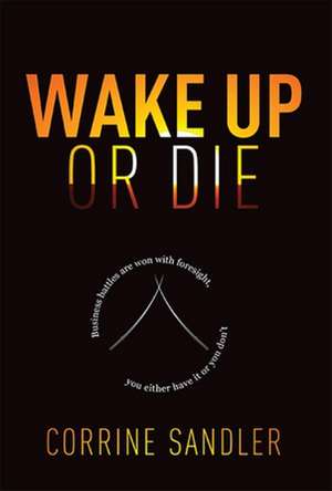 Wake Up or Die: Business Battles Are Won with Foresight, You Either Have It or You Don't de Corrine Sandler