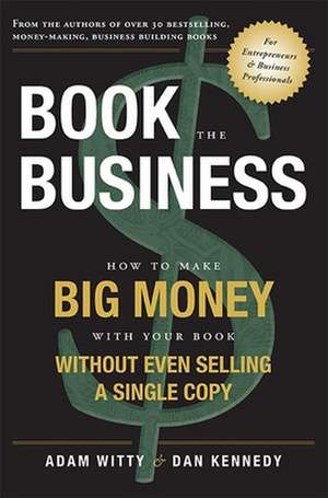 Book the Business: How to Make Big Money with Your Book Without Even Selling a Single Copy de Adam Witty