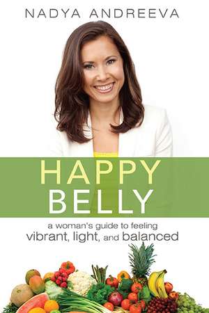 Happy Belly: A Woman's Guide to Feeling Vibrant, Light, and Balanced de Nadya Andreeva