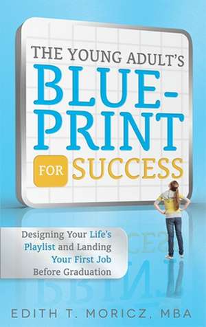 The Young Adult's Blueprint for Success: Designing Your Life's Playlist and Landing Your First Job Before Graduation de Edith T. Moricz