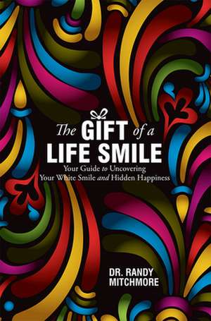 The Gift of a Life Smile: Your Guide to Uncovering Your White Smile and Hidden Happiness de Randy Mitchmore