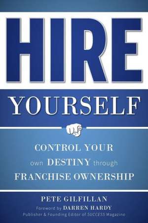 Hire Yourself: Control Your Own Destiny Through Franchise Ownership de Pete Gilfillan