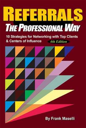 Referrals, the Professional Way: 10 Strategies for Networking with Top Clients & Centers of Influence de Frank Maselli