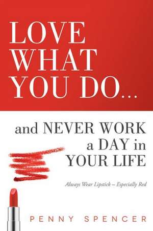 Love What You Do...and Never Work a Day in Your Life: Always Wear Lipstick--Especially Red de Penny Spencer