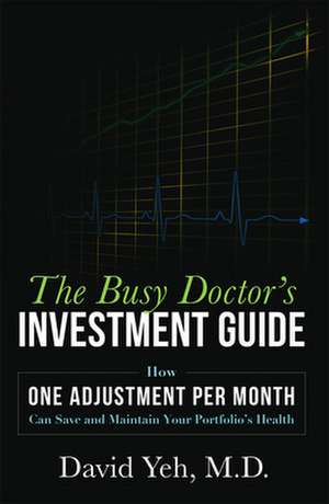 The Busy Doctor's Investment Guide: How One Adjustment Per Month Can Save and Maintain Your Portfolio's Health de David Yeh