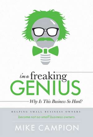 I'm a Freaking Genius: Why Is This Business So Hard? de Mike Campion