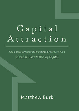 Capital Attraction: The Small Balance Real Estate Entrepreneur's Essential Guide to Raising Capital de Matthew Burk