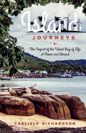 Island Journeys: The Impact of the Island Way of Life at Home and Abroad de Carlisle Richardson