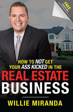 How to Not Get Your Ass Kicked in the Real Estate Business de Willie Miranda